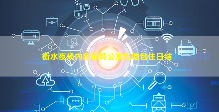 衡水夜场内部招聘公寓包吃包住日结