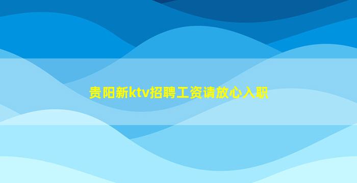 贵阳新ktv招聘工资请放心入职